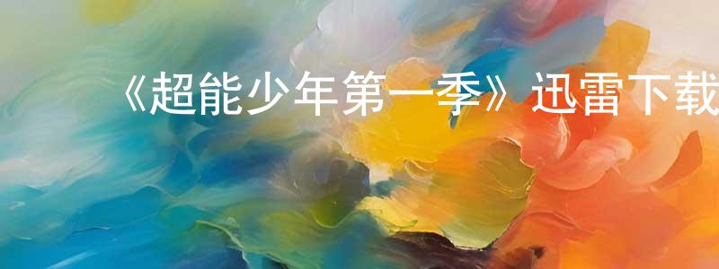鲍志鹏发布《超能少年第一季》迅雷下载/在线观看-魔幻科幻-美剧天堂